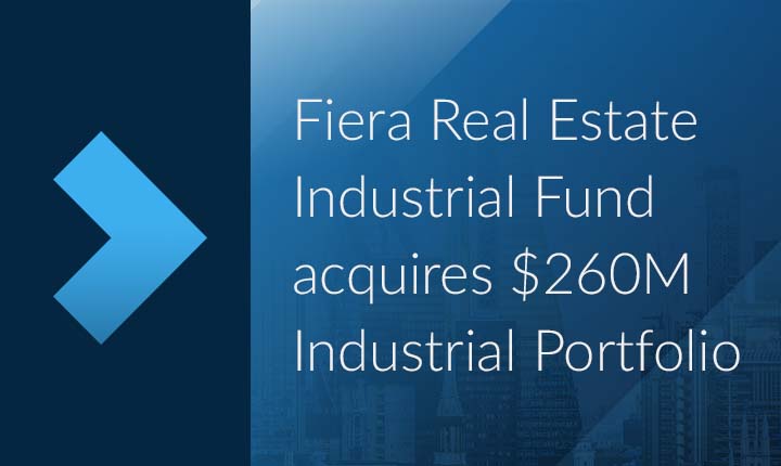 Fiera Real Estate Industrial Fund acquires $260M Industrial Portfolio Fiera Real Estate Industrial Fund acquires $260M Industrial Portfolio